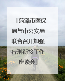 菏泽市医保局与市公安局联合召开加强行刑衔接工作座谈会