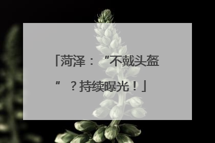 菏泽：“不戴头盔”？持续曝光！