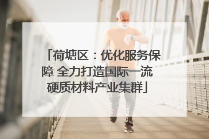 荷塘区：优化服务保障 全力打造国际一流硬质材料产业集群