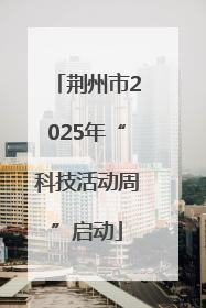 荆州市2025年“科技活动周”启动
