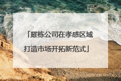 耀栋公司在孝感区域打造市场开拓新范式