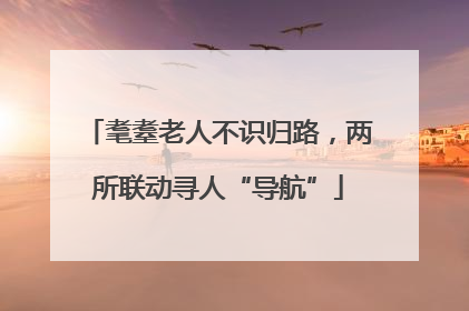 耄耋老人不识归路，两所联动寻人“导航”