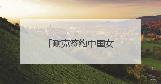 耐克签约中国女篮新星引发关注