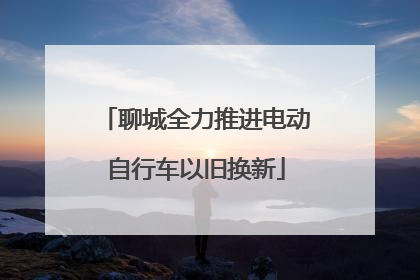 聊城全力推进电动自行车以旧换新