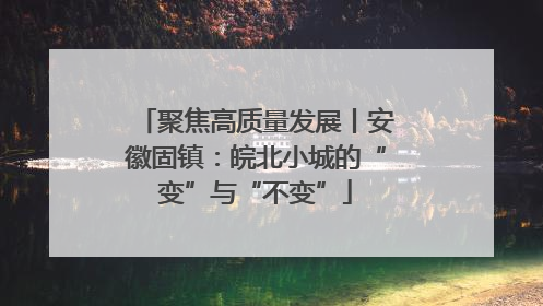 聚焦高质量发展丨安徽固镇：皖北小城的“变”与“不变”