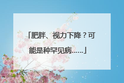 肥胖、视力下降？可能是种罕见病……