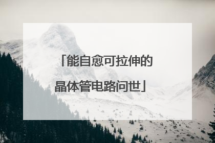 能自愈可拉伸的晶体管电路问世