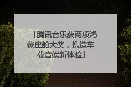 腾讯音乐获两项鸿蒙座舱大奖，携造车载音娱新体验