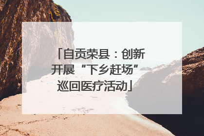自贡荣县：创新开展“下乡赶场”巡回医疗活动