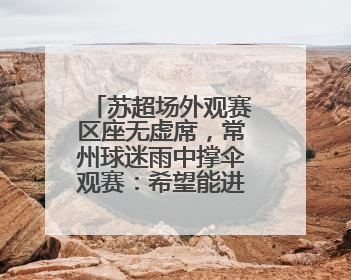 苏超场外观赛区座无虚席，常州球迷雨中撑伞观赛：希望能进一球