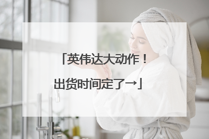 英伟达大动作！出货时间定了→