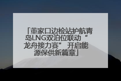 董家口边检站护航青岛LNG双泊位联动“龙舟接力赛” 开启能源保供新篇章