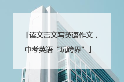 读文言文写英语作文，中考英语“玩跨界”