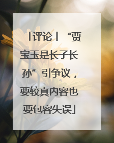 评论丨“贾宝玉是长子长孙”引争议，要较真内容也要包容失误