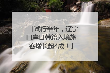 试行半年，辽宁口岸日韩籍入境旅客增长超4成！