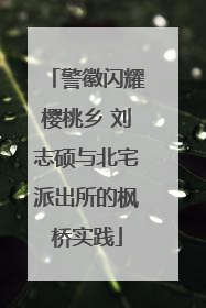 警徽闪耀樱桃乡 刘志硕与北宅派出所的枫桥实践