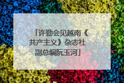 许勤会见越南《共产主义》杂志社副总编阮玉河