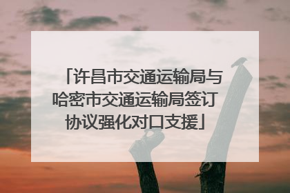 许昌市交通运输局与哈密市交通运输局签订协议强化对口支援