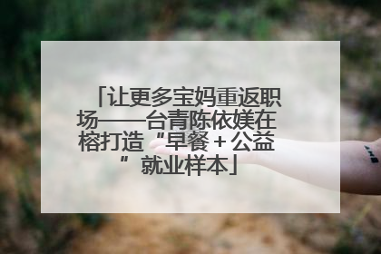 让更多宝妈重返职场——台青陈依媄在榕打造“早餐＋公益”就业样本