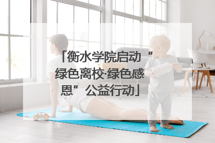 衡水学院启动“绿色离校·绿色感恩”公益行动