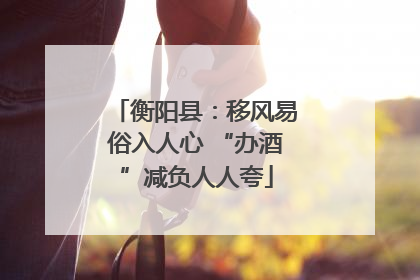 衡阳县：移风易俗入人心 “办酒”减负人人夸