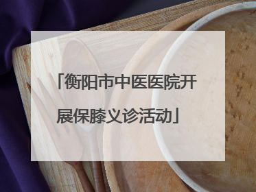 衡阳市中医医院开展保膝义诊活动