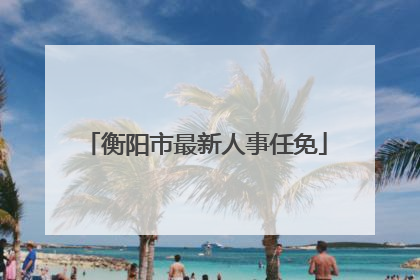 衡阳市最新人事任免