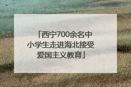 西宁700余名中小学生走进海北接受爱国主义教育