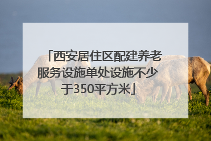 西安居住区配建养老服务设施单处设施不少于350平方米