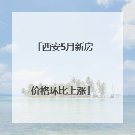 西安5月新房价格环比上涨