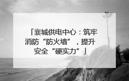 襄城供电中心：筑牢消防“防火墙”，提升安全“硬实力”