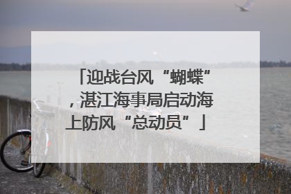 迎战台风“蝴蝶”，湛江海事局启动海上防风“总动员”