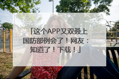 这个APP又双叒上国防部例会了！网友：知道了！下载！