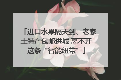 进口水果隔天到、老家土特产包邮进城 离不开这条“智能纽带”