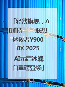 轻薄旗舰，AI加持——联想拯救者Y9000X 2025 AI元启冰魄白重磅登场