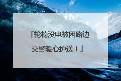 轮椅没电被困路边 交警暖心护送！