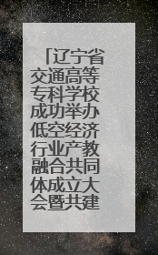 辽宁省交通高等专科学校成功举办低空经济行业产教融合共同体成立大会暨共建低空经济产教融合新生态论坛