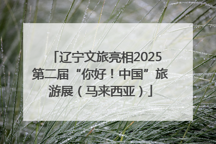 辽宁文旅亮相2025第二届“你好！中国”旅游展（马来西亚）