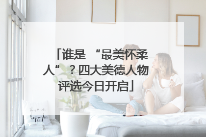 谁是 “最美怀柔人”？四大美德人物评选今日开启