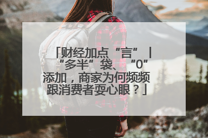 财经加点“言”丨“多半”袋、“0”添加，商家为何频频跟消费者耍心眼？