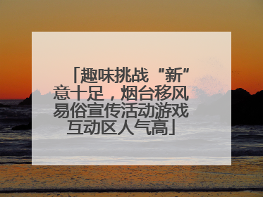 趣味挑战“新”意十足，烟台移风易俗宣传活动游戏互动区人气高
