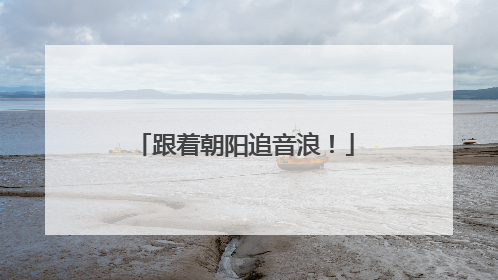 跟着朝阳追音浪！