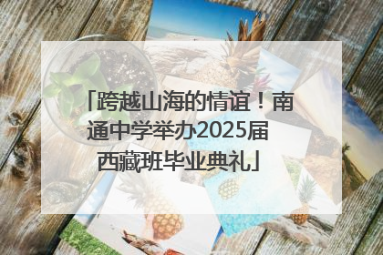 跨越山海的情谊！南通中学举办2025届西藏班毕业典礼