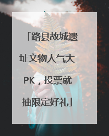 路县故城遗址文物人气大PK，投票就抽限定好礼