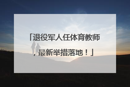 退役军人任体育教师，最新举措落地！