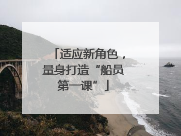适应新角色，量身打造“船员第一课”