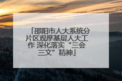 邵阳市人大系统分片区观摩基层人大工作 深化落实“三会三文”精神