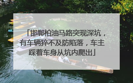 邯郸柏油马路突现深坑，有车辆猝不及防陷落，车主踩着车身从坑内爬出