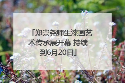 郑崇尧师生漆画艺术传承展开幕 持续到6月20日