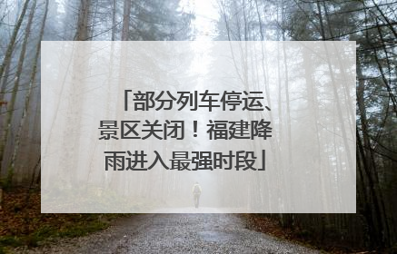 部分列车停运、景区关闭！福建降雨进入最强时段